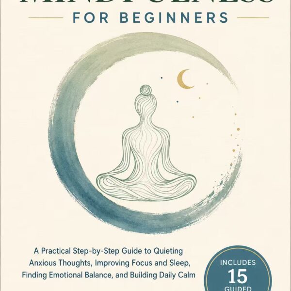 Everyday Mindfulness for Beginners  A Practical Step-by-Step Guide to Quieting Anxious Thoughts, Improving Focus and Sleep, Finding Emotional Balance, and Building Daily Calm—Includes 15 Guided Meditations