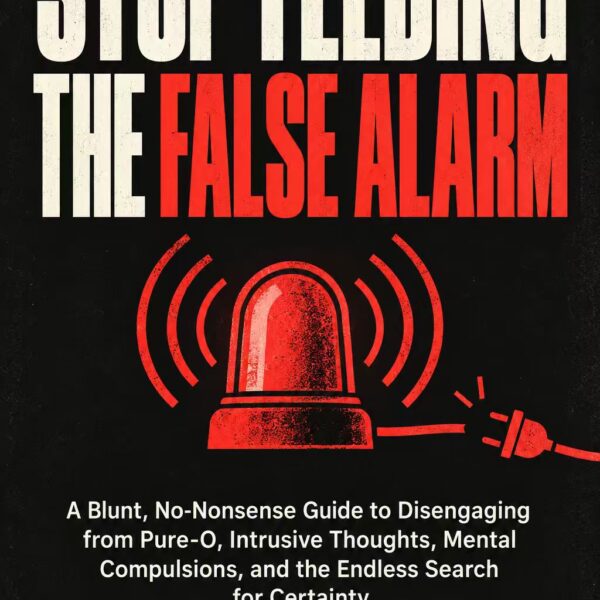 Stop Feeding the False Alarm； A Blunt, No-Nonsense Guide to Disengaging from Pure-O, Intrusive Thoughts, Mental Compulsions, and the Endless Search for Certainty